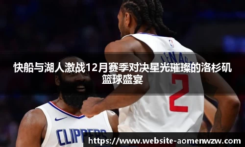 快船与湖人激战12月赛季对决星光璀璨的洛杉矶篮球盛宴