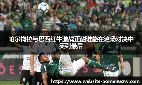 帕尔梅拉与巴西红牛激战正酣谁能在这场对决中笑到最后