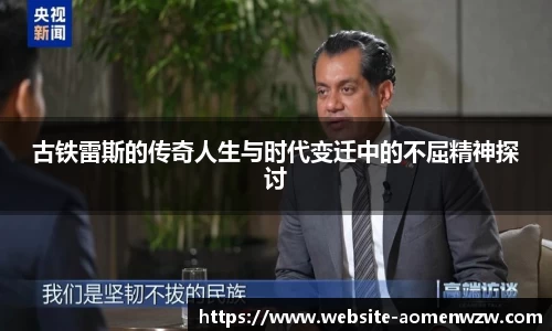 古铁雷斯的传奇人生与时代变迁中的不屈精神探讨