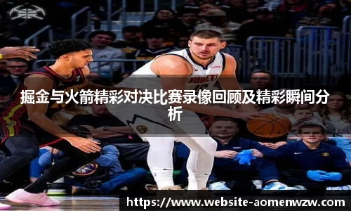 掘金与火箭精彩对决比赛录像回顾及精彩瞬间分析