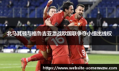 北马其顿与格鲁吉亚激战欧国联争夺小组出线权