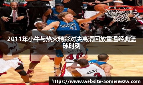 2011年小牛与热火精彩对决高清回放重温经典篮球时刻