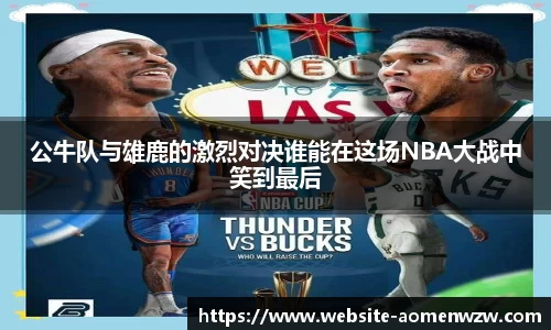 公牛队与雄鹿的激烈对决谁能在这场NBA大战中笑到最后