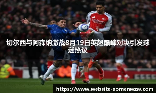切尔西与阿森纳激战8月19日英超巅峰对决引发球迷热议
