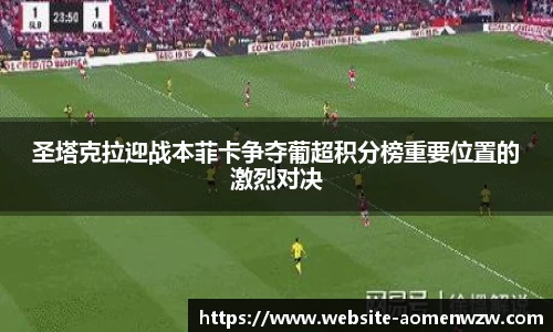 圣塔克拉迎战本菲卡争夺葡超积分榜重要位置的激烈对决