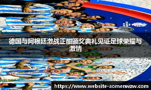 德国与阿根廷激战正酣颁奖典礼见证足球荣耀与激情