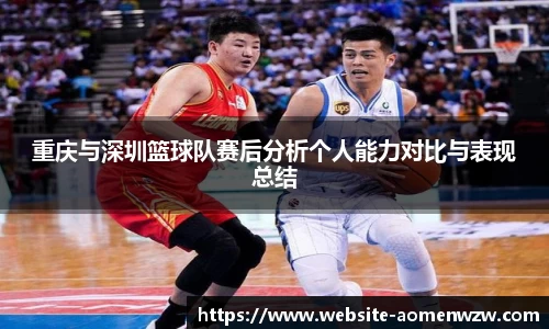 重庆与深圳篮球队赛后分析个人能力对比与表现总结