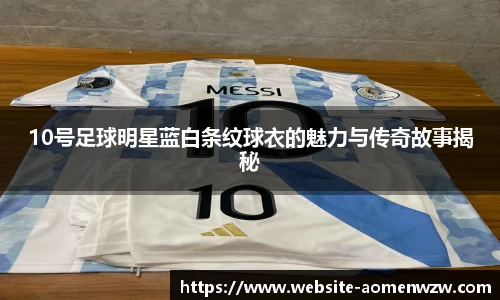 10号足球明星蓝白条纹球衣的魅力与传奇故事揭秘
