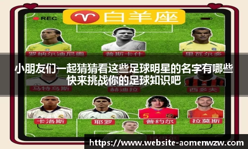 小朋友们一起猜猜看这些足球明星的名字有哪些快来挑战你的足球知识吧